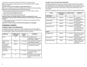Page 47
6
5. 
Allow food to cook for the desired time. If desired, use a kitchen timer.
Note:	Use	the	suggested	cooking	times	found	in	the	COOKING	CHARTS	on	pages	 
6 and 8 as a guide.
Important: do not leave the appliance unattended during use.
Tip: You can use light pressure on the handle to press and heat the food to your liking.
Important: do not use heavy pressure on the lid at any time. 
6.  After the selected time the food should be done. If you prefer longer cooking, 
simply follow the steps beginning...