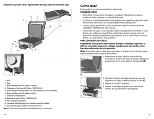 Page 1120
19
El producto puede variar ligeramente del que aparece ilustrado aquí.
 
1. Asa
  2. Tapa
  3.  Botón de liberación de la placa superior 
†  4.  Placas para Panini parrilla (Pieza # GR0742S-01)
  5.  Botón de abrir la bisagra para uso  de superficie de cocción abierta 
  6.  Botón de liberación de la placa inferior
  7.  Selector de temperatura 
†  8.  Bandeja de goteo (Pieza # GR0742S-02)
  9.  Pies angulares ajustables
  10.  Luz verde indicadora de que el aparato está listo (Ready)
  11.  Luz roja...