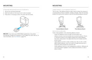 Page 428283
ATTACHING MOUNTING BUCKLES TO MOUNTS 
1. Flip up the mounting buckle plug.
2.  Slide the buckle into the mount until it clicks into place.
3.  Press down on the plug so that it sits flush with the buckle.
PRO TIP: If you mount your HERO5 Black upside down, the camera 
automatically changes the orientation of your image to be right-side up.\
 For 
more information, see Auto-Rotation (page 76) . 
MOUNTING
USING CURVED + FLAT ADHESIVE MOUNTS
The Curved + Flat Adhesive Mounts make it easy to attach the...