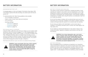 Page 458889
BATTERY INFORMATION
MAXIMIZING BATTERY LIFE
A message appears on the touch display if the battery drops below 10%. 
If the battery reaches 0% while recording, the camera saves the file and\
 
powers off.
To maximize battery life, follow these guidelines when possible:
•  Turn off Wireless Connections
•  Capture video at lower frame rates and resolutions
•  Turn off Protune
•  Use these settings:
•  QuikCapture (page 22)
•  Screensaver (page 75)
•  Brightness (page 75)
 
RECORDING WHILE CHARGING...