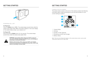 Page 71213
GETTING STARTED
POWERING ON + OFF
To Power On: 
Press the Mode button [  
 ]. The camera beeps several times while the 
camera status lights flash. When information appears on the touch displa\
y 
or the camera status screen, your camera is on.
To Power Off:  
Press and hold the Mode button for two seconds. The camera beeps 
several times while the camera status lights flash. 
WARNING: Use caution when using your GoPro as part of 
your active lifestyle. Always be aware of your surroundings to 
avoid...