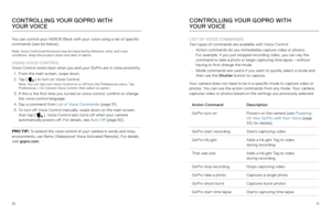 Page 163031
You can control your HERO6 Black with your voice using a set of specific 
commands (see list below).
Note: Voice Control performance may be impacted by distance, wind, and noisy   
conditions. Keep the product clean and clear of debris.
USING VOICE CONTROL
Voice Control works best when you and your GoPro are in close proximity.
1.  From the main screen, swipe down.
2.  Ta p  [  
 ] to turn on Voice Control.Note: You can also turn Voice Control on or off from the Preferences menu. Tap 
Preferences >...