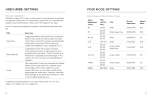 Page 265051
FIELD OF VIEW (FOV) 
The field of view (FOV) refers to how much of the scene can be captured 
through the camera lens. For Video mode, SuperView FOV captures the 
largest amount of the scene, while Linear FOV captures the least.
The FOV options that appear are based on the selected resolution and 
fps.
FOV Best Use
SuperView SuperView delivers the world’s most immersive 
field of view. Good for body-or gear-mounted 
shots. More vertical 4:3 content is automatically 
stretched to full-screen 16:9 for...