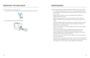 Page 479293
REMOVING THE SIDE DOOR
REATTACHING THE SIDE DOOR
1.  Hold down the Latch Release button and extend the tab on the door.
2. Press the tab onto the small silver bar.
Follow these guidelines to get the best performance from your camera:
•  The camera is waterproof to 33’ (10m)—no housing needed. Ensure 
that the doors are closed before using the camera in or around water, 
dirt, or sand. 
•  Before closing the doors, be sure the seals are free of debris. If 
needed, clean with a cloth.
•  Before...