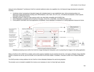 Page 106GoPro Studio 2.5 User Manual 
Using its  Active  Metadata™  architecture CineForm extends traditional codec -only capability into a full -featured image development subsystem, 
including:  
 
•  Combining “active” processing of decoded images with metadata based on user -established rules. Active processing allows non-
destructive image development including color (White Balance, color matrix, 3D LUTs, etc .), 3D editorial and playback, stream -specific 
information and framing controls  
•   Metadata...