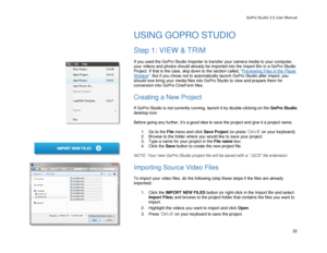 Page 26GoPro Studio 2.5 User Manual 
USING GOPRO STUDIO 
 
Step 1: VIEW & TRIM 
 
If you used the GoPro Studio Importer  to transfer your camera media to your computer , 
your  videos and photos  should already be imported into the Import Bin in a GoPro Studio 
Project.  If that is the case, skip down to the section called, “
Previewing File s in the Player 
Window”. But if you chose not to automatically launch GoPro Studio after import, you 
should now bring your media files  into GoPro Studio to view and...