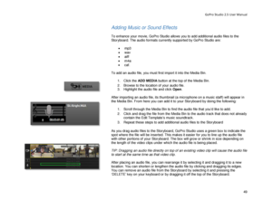 Page 53GoPro Studio 2.5 User Manual 
Adding Music or Sound Effects  
 
To enhance your movie, GoPro Studio allows you to add additional  audio files to the 
Storyboard.  The audio formats currently supported by GoPro Studio are:  
 
•  mp3  
•   wav  
•   aiff 
•   m4a  
•   caf.  
 
To add an audio file, you must first import it into the M edia Bin. 
  1.  Click the  ADD MEDIA  button at the top of the Media Bin.  
2.   Browse to the location of your audio file.  
3.   Highlight the audio file and click  Open....