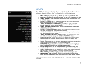 Page 76GoPro Studio 2.5 User Manual 
3D VIEW 
 
The VIEW  option determines the video display type that GoPro Studio’s Player Window 
will use to playback 3D GoPro CineForm files and offers the following choices:  
 
•  LEFT EYE  displays only the left eye of a 3D clip or the only eye for 2D clips  
•   RIGHT EYE  dis plays only the right eye of your 3D clip or the only eye for 2D clips  
•   ANAGLYPH: RED/CYAN  displays left and right eye tinted for viewing with RED 
& CYAN 3D glasses  
•   ANAGLYPH:...