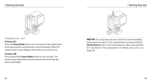 Page 81415
POWERING ON + OFF
To Power On:  
Press the Power/Mode  button once. The camera status lights flash 
three times and the sound indicator emits three beeps. When the 
camera status screen displays information, your camera is on.
T o Power Off:  
Press and hold the Power/Mode  button for two seconds. The 
camera status lights flash several times and the sound indicator 
emits seven beeps.PRO TIP:  You can quickly turn your camera on and immediately   
being capturing video or Time Lapse photos just by...