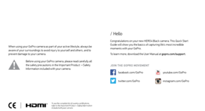 Page 2Congratulations on your new HERO4 Black camera. This Quick Star t 
Guide will show you the basics of capturing life’s most incredible  
moments with your GoPro.
To learn more, download the User Manual at gopro.com/support .
JOIN THE GOPRO MOVEMENT
twitter.com/GoPro youtube.com/GoPro
facebook.com/GoPro
instagram.com/GoPro
/ Hello
When using your GoPro camera as par t of your active lifestyle, always be 
aware of your surroundings to avoid injur y to yourself and others, and to 
prevent damage to your...