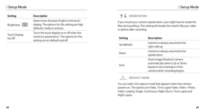 Page 326263
/ Setup Mode
ORIENTATION
If you mount your camera upside down, you might have to rotate the 
files during editing. This setting eliminates the need to flip your video 
or photos after recording.
Setting Description
Up (default)     Camera is always assumed to be 
 
right-side up.
Down     Camera is always assumed to be 
 
upside down.
Auto (Auto Image Rotation) Camera 
automatically selects Up or Down,
 
based on the orientation of the  
camera when recording begins.
DEFAULT MODE
You can select the...