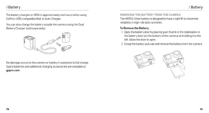 Page 407879
/ Batter y
The batter y charges to 100% in approximately two hours when using 
GoPro’s USB-compatible Wall or Auto Charger. 
You can also charge the batter y outside the camera using the Dual 
Battery Charger (sold separately).
No damage occurs to the camera or batter y if used prior to full charge. 
Spare batteries and additional charging accessories are available at 
gopro.com.
/ Batter y
REMOVING THE BATTERY FROM THE CAMERA  
The HERO4 Silver batter y is designed to have a tight fit to maximize...