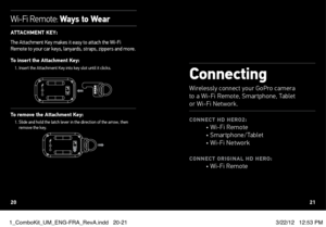 Page 11wi-Fi remote: Ways to Wear
ATTACHMeNT  KeY: 
The Attachment Key makes it easy to attach the Wi-Fi 
Remote to your car keys, lanyards, straps, zippers and more. 
To insert the Attachment Key:1.   Insert the Attachment Key into key slot until it clicks.
To remove the Attachment Key:1.  Slide and hold the latch lever in the direction of the arrow, then 
remove the key.
Connecting
wirelessly connect your goPro camera   
to a Wi-f i remote, smartphone, t ablet  
or Wi-f i network.
CONNeCT  HD HeRO2:• Wi-f i...