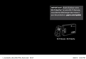 Page 19I M P O R TA N T: Avant d’utiliser votre   
Wi-Fi BacPac™ et votre Wi-Fi Remote, 
vous devrez télécharger des mises à   
jour des produits à : gopro.com/update
Wi-Fi Remote + Wi-Fi BacPac
1_ComboKit_UM_ENG-FRA_RevA.indd   36-373/22/12   12:53 PM  
