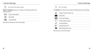 Page 152829
CAPTURE SETTINGS MENU
Capture Settings  allows you to adjust the following advanced   
capture options:
Camera Orientation
Spot Meter
Looping Video
See  Capture Settings for more information.
/ Camera Settings
SET UP MENU
The  Set Up menu allows you to adjust the following camera settings:
Default mode at Power Up
NTSC/PAL
On Screen Display
Camera Status Lights
Sound Indicator
Manual Power Off
Month/Day/Year/Time
See  Set Up for more information.
/ Camera Settings  