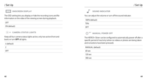 Page 224243
/ Set Up
ONSCREEN DISPLAY
The OSD setting lets you display or hide the recording icons and file 
information on the video of the viewing screen during playback.
OFF
ON (default)
CAMERA STATUS LIGHTS
Keep all four camera status lights active, only two active (front and 
back) or turn OFF  all lights.
4 (default)
2
OFF
/ Set Up
SOUND INDICATOR
You can adjust the volume or turn off the sound indicator.
10 0 % (d e f a u l t )
70%
OFF
MANUAL POWER OFF
The HERO3+ Silver can be configured to automatically...