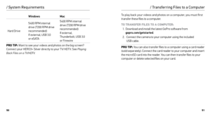 Page 265051
WindowsMac
Hard Drive 5400 RPM internal 
drive (7200 RPM drive 
recommended) 
 
If external, USB 3.0   
o r e S ATA 5400 RPM internal 
drive (7200 RPM drive 
recommended) 
 
If external,   
Thunderbolt, USB 3.0   
or Firewire 
PRO TIP:  Want to see your videos and photos on the big screen? 
Connect your HERO3+ Silver directly to your T V/HDT V. See Playing 
Back Files on a TV/HDTV .
/ System Requirements
To play back your videos and photos on a computer, you must first 
transfer these files to a...