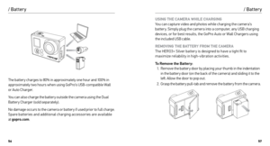 Page 295657
/ Batter y
The batter y charges to 80% in approximately one hour and 100% in 
approximately two hours when using GoPro’s USB-compatible Wall  
or Auto Charger. 
You can also charge the batter y outside the camera using the Dual 
Battery Charger (sold separately).
No damage occurs to the camera or batter y if used prior to full charge. 
Spare batteries and additional charging accessories are available  
at  gopro.com .
/ Batter y
USING THE CAMERA WHILE CHARGING  
You can capture video and photos...
