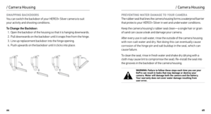 Page 336465
/ Camera Housing
SWAPPING BACKDOORS 
You can switch the backdoor of your HERO3+ Silver camera to suit 
your activity and shooting conditions.
To Change the Backdoor: 1.  Open the backdoor of the housing so that it is hanging downwards.
2.  Pull downwards on the backdoor until it snaps free from the hinge.
3.  Line up replacement backdoor into the hinge opening.
4.  Push upwards on the backdoor until it clicks into place.
Slim housing surfboard mount installation
Slim housing remove camera
Slim...