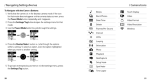 Page 112021
/ Navigating Settings Menus/ Camera Icons
Beeps
Burst Photos
Date/Time
Delete
Frames Per Second
Interval
LEDs
Looping
Orientation
Photo
Playback
QuikCapture
Setup Mode
Spot Meter
Time Lapse
Touch Display
Video
Video Format
Video Resolution
Wireless
To Navigate with the Camera Buttons:
1.  Verif y that the camera is in the desired camera mode. If the icon 
for that mode does not appear on the camera status screen, press 
the 
Power/Mode  button repeatedly until it appears.
2.  Press the Settings/Tag...