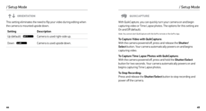 Page 234445
/ Setup Mode
ORIENTATION
This setting eliminates the need to flip your video during editing when 
the camera is mounted upside down. 
Setting Description
Up (default)    
Camera is used right-side up.
Down    
Camera is used upside down.
/ Setup Mode
QUIKCAPTURE
With QuikCapture, you can quickly turn your camera on and begin 
capturing video or Time Lapse photos. The options for this setting are 
On and Off (default).
Note: You cannot start QuikCapture with the GoPro remote or the GoPro App.
To...