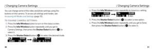 Page 163031
4. Press the Info/Wireless  button repeatedly to move to a  setting.
 
5.  Press the Shutter/Select  button [ 
 ] to select a new option.
6.  Press the Info/Wireless  button repeatedly until you get to Done, 
then press the Shutter/Select  button [ 
 ] to select it.
/ Changing Camera Settings
You can change some of the video and photo settings using the 
buttons on the camera. To access all settings and modes, see 
Accessing All Modes and Settings  (page 32).
TO CHANGE CAMER A SE T TINGS: 1.  Press...