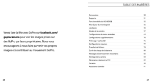 Page 25table Des MatIères
Accessoires 50
Supports 51
Fonctionnalités du HD HERO2 52
Mise à jour du micrologiciel 54
Les bases 55
Modes de la caméra 57
Configurations de menu avancées 63
Configurations supplémentaires 70
Archivage / cartes SD 76
Configurations requises  77
Transfert de fichiers 78
Durée de charge de la batterie 80
Messages d’avertissement importants 82
Montage de la caméra 83
Déclaration relative à la FCC 89
Garantie 90
Assistance clientèle 91
Venez faire la fête avec GoPro sur facebook.com/...