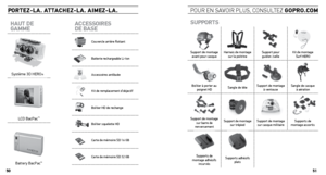 Page 26poRtEZ-lA. AttAcHEZ-lA. AimEZ -lA. poUr en saVoIr plUs, consUltez gopRo.com
AccEssoiREs 
DE BAsE
Couvercle arrière flottant
Batterie rechargeable Li-Ion 
Accessoires antibuée
Kit de remplacement d’objectif
Boîtier HD de rechange
Boîtier squelette HD
Carte de mémoire SD 16 GB
Carte de mémoire SD 32 GB 
HAut DE  
gAmmE
Système 3D HERO ®
LCD BacPac™
Battery BacPac™
suppoRts
Support de montage 
avant pour casque Harnais de montage 
sur la poitrine Support pour 
guidon /selle Kit de montage 
Surf HERO...