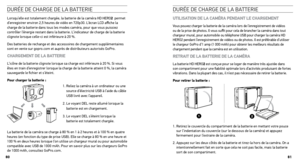 Page 41DUrée De cHarGe De la batterIe
Lorsqu’elle est totalement chargée, la batterie de la caméra HD HERO2  permet 
d’enregistrer environ 2,5 heures de vidéo en 720p30. L’écran LCD affiche la 
charge de la batterie dans tous les modes caméra, pour que vous puissiez 
contrôler l’énergie restant dans la batterie. L’indicateur de charge de la batterie 
clignote lorsque celle-ci est inférieure à 20 %. 
Des batteries de rechange et des accessoires de chargement supplémentaires 
sont en vente sur gopro.com et auprès...
