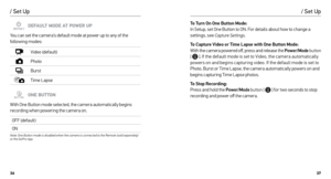 Page 193637
/ Set Up
DEFAULT MODE AT POWER UP
You can set the camera’s default mode at power up to any of the 
following modes:
Video (default)
Photo
Burst
Time Lapse
ONE BUTTON
With One Button mode selected, the camera automatically begins 
recording when powering the camera on. 
OFF (default)
ON
Note: One Button mode is disabled when the camera is connected to the Remote (sold separately) 
or the GoPro App.
To Turn On One Button Mode:  
In Setup, set One Button to ON. For details about how to change a...