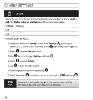 Page 3030
camera settin Gs
 
  DELETE
Delete the last file or all files and format the memory card. During delete LAst or 
ALL, the status indicator Lights blink until operation is complete.  CANCEL (Default)
LAST
ALL
t o delete LAst or ALL: 
1.  Verify the camera is in settings mode. If the settings 
 icon on your 
camera’s LCD screen is not showing, press  repeatedly until it appears.
2. Press 
 to enter settings  menu.
3. Use 
 to cycle through settings to locate .
4. Press 
 to enter Delete. 
5. Use 
 to...