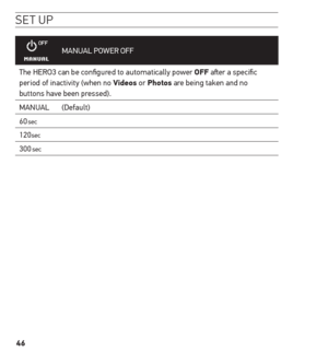 Page 4646
se t uP
MANUAL  POWER OFF
The HERO3 can be configured to automatically power oFF after a specific 
period of inactivity (when no Videos or Photos are being taken and no 
buttons have been pressed). 
MANUAL (Default)
60
sec
120sec
300sec  