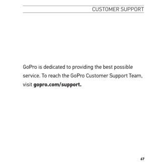 Page 6767
customer suPPort
GoPro is dedicated to providing the best possible 
service. To reach the GoPro Customer Support Team, 
visit gopro.com/support.  
