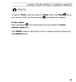 Page 1515
Usin G YoU r H ero 3: ca Mera M ode s
Photo
To capture a Photo, verify the camera is in Photo mode. If the Photo  icon on 
your camera’s LCD is not showing, press  repeatedly until it appears. 
t o take a photo:  
Press and release 
. The camera beeps two times and the red status 
indicator Lights flash. 
▶See Photo  modes for instructions on how to change resolution settings and 
other  Photo features.    