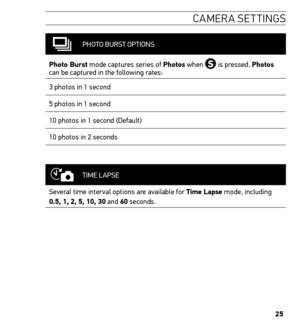 Page 2525
caMera settin Gs
PHOTO BURST OPTIONS
Photo Burst mode captures series of Photos when 
 is pressed. Photos 
can be captured in the following rates: 
3 photos in 1 second
5 photos in 1 second
10 photos in 1 second (Default)
10 photos in 2 seconds
TIME LAPSE
Several time interval options are available for t ime Lapse mode, including 
0.5, 1, 2, 5, 10, 30 and 60 seconds.   