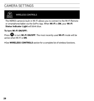 Page 2828
caMera settin Gs
WIRELESS CONTROLS   
The HERO3 camera’s built-in Wi-Fi allows you to connect to the Wi-Fi Remote 
or smartphone/tablet via the GoPro App. When Wi-Fi is on, your Wi-Fi 
status indicator Light will blink blue.  
t o turn Wi-Fi on/oFF:
Press 
 to turn Wi-Fi on/oFF. The most recently used Wi-Fi mode will be 
active when Wi-Fi is on.  
▶See WireLess ControLs section for a complete list of wireless functions.  