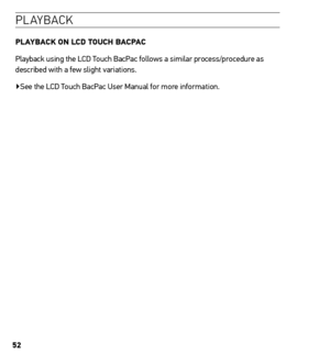 Page 5252
Pl a Yb ac k 
PLAYBACK on LCD touCh BACPAC
Playback using the LCD Touch BacPac follows a similar process/procedure as 
described with a few slight variations.
▶See the LCD Touch BacPac User Manual for more information.     