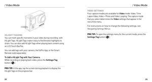 Page 122223
/ Video Mode/ Video Mode
HILIGHT TAGGING 
You can mark specific moments in your video during recording  with 
HiLight Tags. HiLight Tags make it easy to find the best highlights to 
share. You can also add HiLight Tags when playing back content using 
an LCD Touch BacPac.
You can add tags with your camera, the GoPro App, or the Smar t 
Remote (sold separately).
To Add a HiLight Tag with Your Camera:  
While recording or playing back video, press the Settings/Tag   
button [ 
 ].
PRO TIP:  In the...