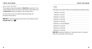 Page 234445
MULTI-SHOT SETTINGS 
Three capture modes are available for Multi-Shot  mode: Burst, Time 
Lapse and Night Lapse. The capture mode that you select determines 
the  Multi-Shot  settings that appear in the rest of the menu.
For instruction on how to change the following settings, see 
Navigating Settings Menus .
PRO TIP: To open the settings menu for the current mode, press the 
Settings/Tag  button [  ].
/ Multi-Shot Mode / Multi-Shot Mode
Rate applies only to Burst. Photos can be captured at the...