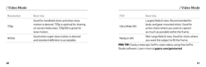 Page 214041
ResolutionBest Use
720p Good for handheld shots and when slow 
motion is desired. 720p is optimal for sharing 
on social media sites. 720p100 is great for 
slow motion.
WVGA Good when super slow motion is desired 
 
and standard definition is acceptable.
/ Video Mode / Video Mode
FOVBest Use
Ultra Wide ( W) Largest field of view. Recommended for 
body-and gear-mounted shots. Good for 
action shots where you want to capture 
 
as much as possible within the frame.
Medium (M) Mid-range field of view....