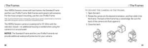 Page 418081
Your HERO4 Session comes with two frames: the Standard Frame  
and the Low-Profile Frame. Both frames work great in all scenarios. 
For the most compact mounting, use the Low-Profile Frame.
Note: To prevent the frame from marking the surface of your camera, leave the latch on the frame 
open when storing your camera in a frame for a long period of time.
The HERO4 Session camera is waterproof to 33’ (10m) with the 
side door closed—no additional housing is needed when using the 
camera in or around...