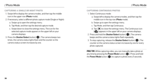 Page 203839
/ Photo Mode
CAPTURING A SINGLE OR NIGHT PHOTO
1.  Swipe left to display the camera modes, and then tap the middle 
icon in the upper row ( Photo mode).
2.  If necessar y, select a different photo capture mode (Single or Night):
a.  Swipe up to open the settings menu.
b.  Tap Mode, and then tap the desired capture mode.
c.  Swipe down to close the settings menu. The icon for the 
selected capture mode appears in the upper left on your 
camera displays.
3.  Press the Shutter/Select  button [ 
 ]. The...