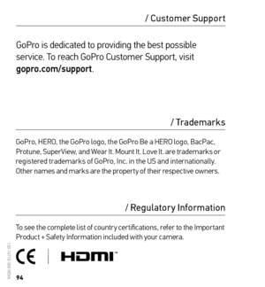 Page 4894
/ Regulatory Information/ Trademarks
To see the complete list of countr y cer tifications, refer to the Impor tant 
Product + Safety Information included with your camera. GoPro, HERO, the GoPro logo, the GoPro Be a HERO logo, BacPac, 
Protune, SuperView, and Wear It. Mount It. Love It. are trademarks or 
registered trademarks of GoPro, Inc. in the US and internationally. 
Other names and marks are the proper ty of their respective owners.
GoPro is dedicated to providing the best possible 
service. To...