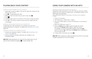 Page 173233
SAVING A VIDEO FRAME AS A STILL PHOTO
1.  Swipe right to open the gallery, then tap the video that contains the cl\
ip 
that you want to save.
2.  Tap [
 
 ] to begin playing the video.
3.  When you reach the frame that you want to save, tap [
  ].
4.  Tap [  ]. 
5.  If needed, slide the bar at the bottom of the screen to select the frame\
.
6.  Tap [ 
 ]. The frame is saved as a photo and your original video file   
is unchanged. 
VIEWING VIDEOS AND PHOTOS ON A COMPUTER  
To play back your video...