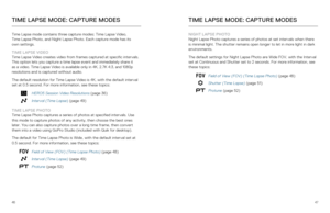 Page 244647
TIME LAPSE MODE: CAPTURE MODES
Time Lapse mode contains three capture modes: Time Lapse Video,  
Time Lapse Photo, and Night Lapse Photo. Each capture mode has its   
own settings.
TIME LAPSE VIDEO  
Time Lapse Video creates video from frames captured at specific interval\
s. 
This option lets you capture a time lapse event and immediately share it\
 
as a video. Time Lapse Video is available only in 4K, 2.7K 4:3, and 1080\
p 
resolutions and is captured without audio. 
The default resolution for...