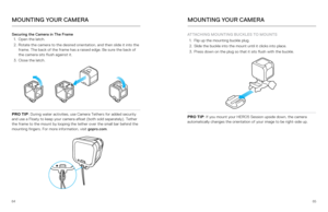 Page 336465
Securing the Camera in The Frame
1.  Open the latch.
2.  Rotate the camera to the desired orientation, and then slide it into the 
frame. The back of the frame has a raised edge. Be sure the back of 
the camera sits flush against it.
3.  Close the latch.
PRO TIP : During water activities, use Camera Tethers for added security 
and use a Floaty to keep your camera afloat (both sold separately). Te\
ther 
the frame to the mount by looping the tether over the small bar behind t\
he 
mounting fingers....