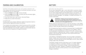 Page 142627
PAIRING AND CALIBRATION
PAIRING THE KARMA DRONE AND THE KARMA CONTROLLER  
If you replace the Karma Drone and/or the Karma Controller, you must 
manually pair the two components.
1.  Press the Power  button [ 
 ] on the controller.
2.  Press the Power  button [  ] on Karma until the orientation lights   
on the arms blink front to back.
3.  From the Home menu, tap Connect, then tap Pairing. 
4.  Follow the on-screen instructions. 
CALIBRATION  
Accelerometer and compass calibration might be required...