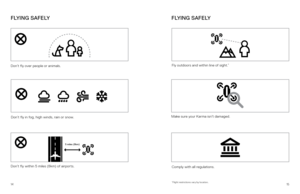 Page 81415
Don’t fly over people or animals. 
Don’t fly within 5 miles (8km) of airports.  
Don’t fly in fog, high winds, rain or snow.
 
Comply with all regulations. 
*Flight restrictions vary by location.
Fly outdoors and within line of sight.*
5 miles (8km)
Make sure your Karma isn’t damaged. 
F LY I N G  S A F E LY
F LY I N G  S A F E LY 