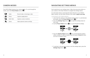 Page 112021
The HERO4 Black features four camera modes. To cycle through the 
modes, press the Power/Mode button [  ]. 
VideoRecord video or time lapse video
PhotoCapture single photos
Multi-ShotCapture a series of photos
SetupAdjust general camera settings
CAMERA MODES
Each mode has its own settings menu. Follow the instructions below on 
your camera or the Smart Remote to navigate the settings menus.
For information about connecting the Smart Remote to your HERO4 
Black cameras, see the Smart Remote User...