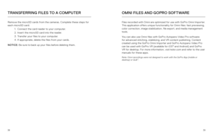 Page 203839
TRANSFERRING FILES TO A COMPUTEROMNI FILES AND GOPRO SOFTWARE
Remove the microSD cards from the cameras. Complete these steps for 
each microSD card:
1. Connect the card reader to your computer.
2.  Insert the microSD card into the reader.
3.  Transfer your files to your computer.
4.  If appropriate, delete the files from your cards.
NOTICE:  Be sure to back up your files before deleting them.  Files recorded with Omni are optimized for use with GoPro Omni Importer. 
This application offers unique...